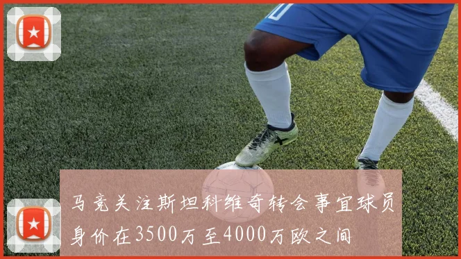 马竞关注斯坦科维奇转会事宜球员身价在3500万至4000万欧之间