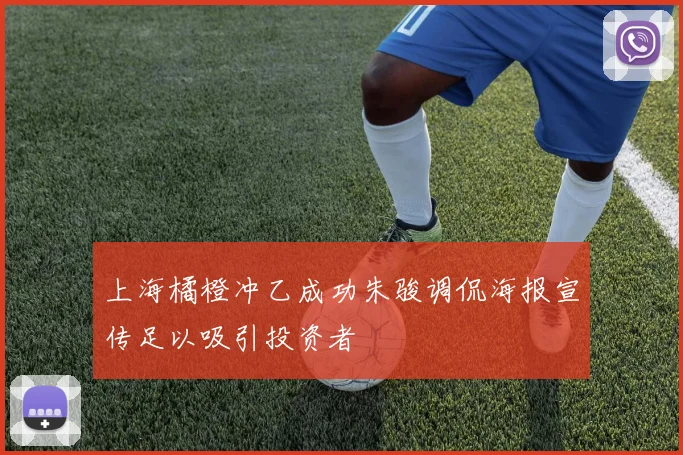 上海橘橙冲乙成功朱骏调侃海报宣传足以吸引投资者