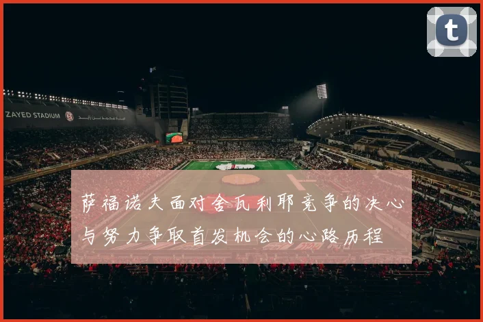 萨福诺夫面对舍瓦利耶竞争的决心与努力争取首发机会的心路历程