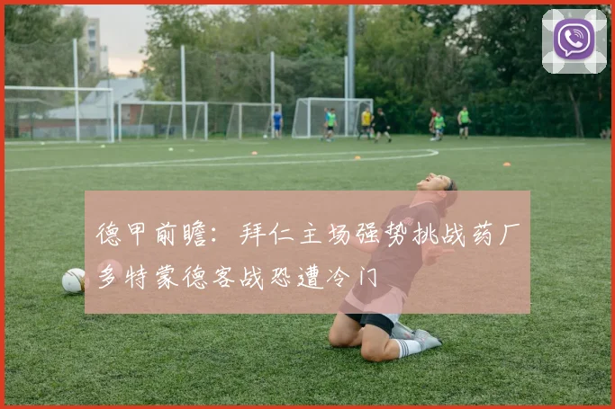 德甲前瞻：拜仁主场强势挑战药厂多特蒙德客战恐遭冷门