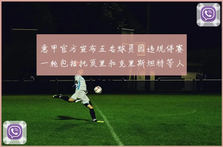 意甲官方宣布五名球员因违规停赛一轮包括托莫里和克里斯坦特等人