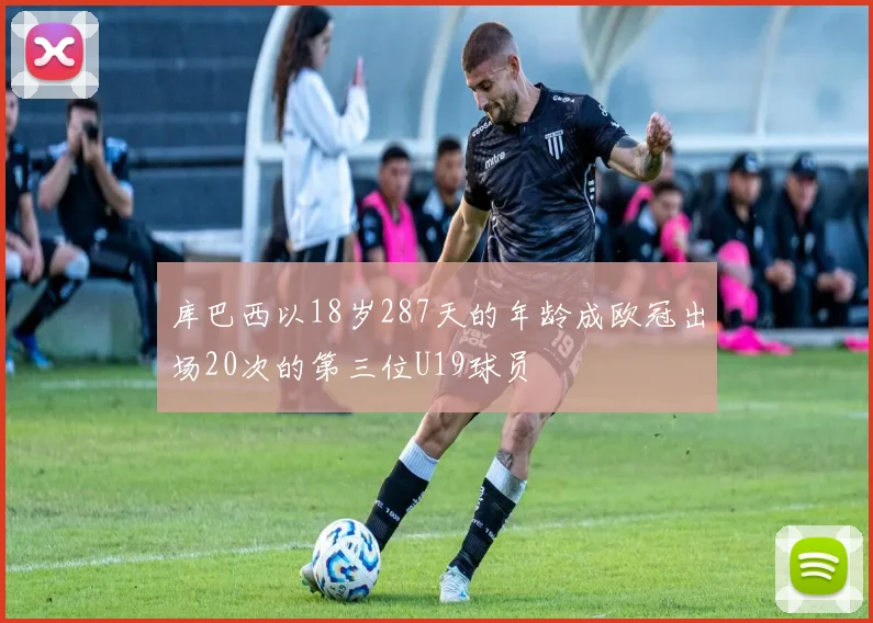库巴西以18岁287天的年龄成欧冠出场20次的第三位U19球员
