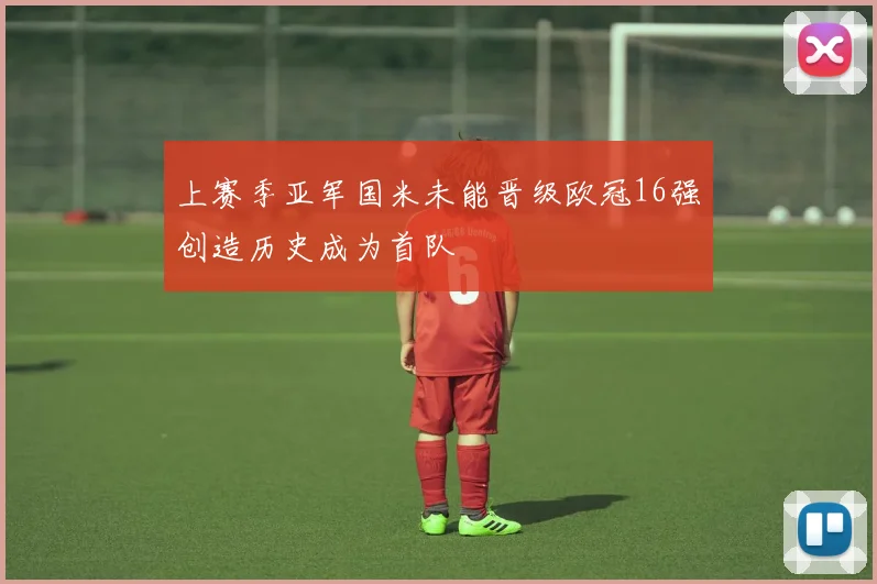 上赛季亚军国米未能晋级欧冠16强创造历史成为首队