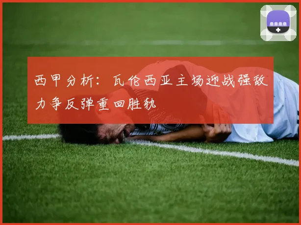 西甲分析：瓦伦西亚主场迎战强敌力争反弹重回胜轨