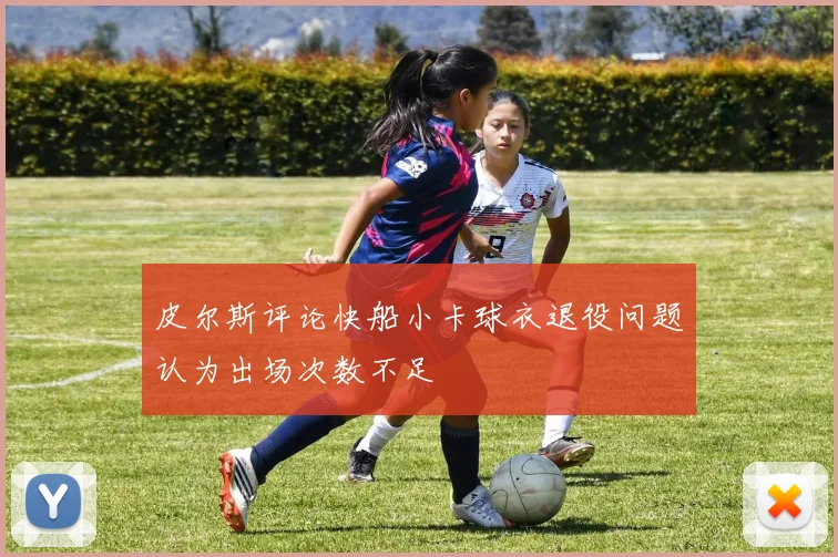 皮尔斯评论快船小卡球衣退役问题认为出场次数不足