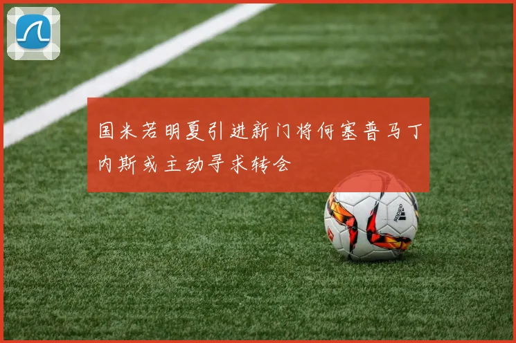 国米若明夏引进新门将何塞普马丁内斯或主动寻求转会