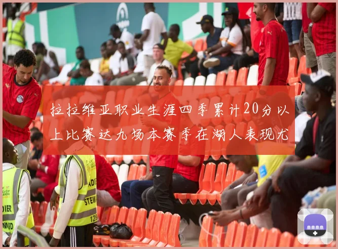 拉拉维亚职业生涯四季累计20分以上比赛达九场本赛季在湖人表现尤为突出