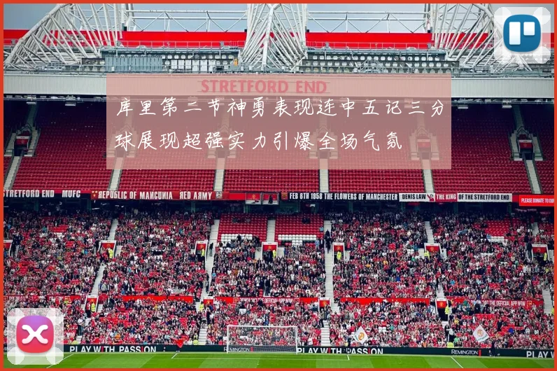 库里第二节神勇表现连中五记三分球展现超强实力引爆全场气氛