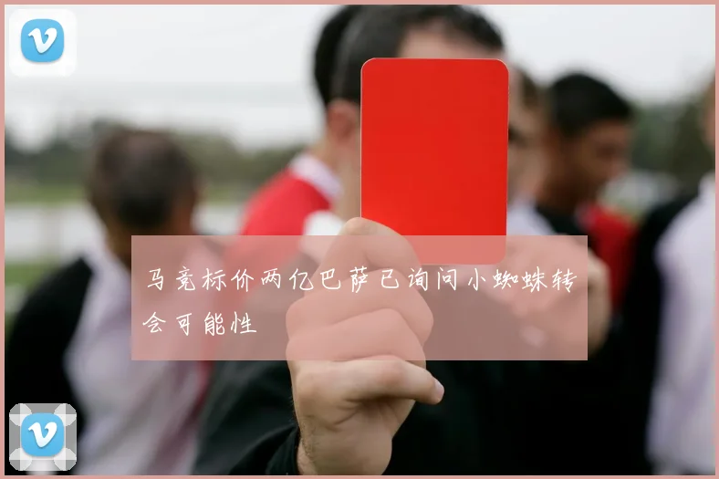 马竞标价两亿巴萨已询问小蜘蛛转会可能性